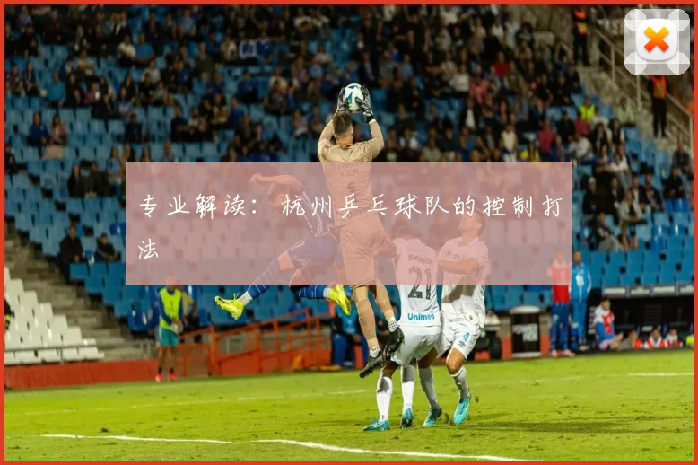 专业解读：杭州乒乓球队的控制打法