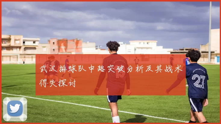 武汉排球队中路突破分析及其战术得失探讨