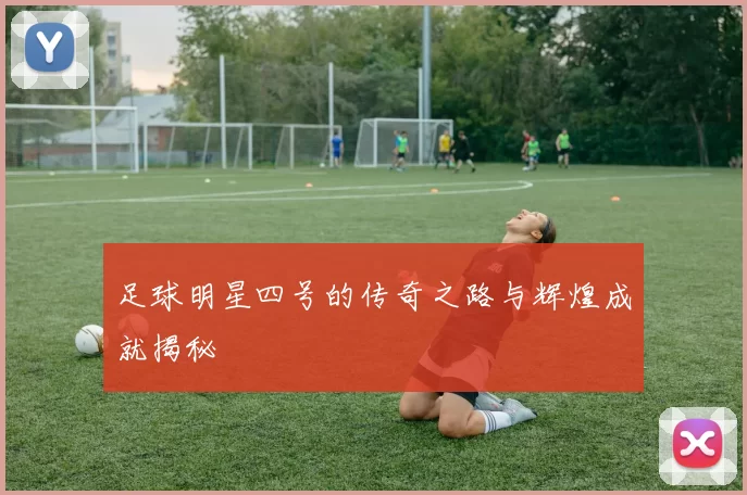 足球明星四号的传奇之路与辉煌成就揭秘