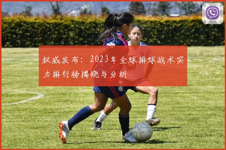权威发布：2023年全球排球战术实力排行榜揭晓与分析