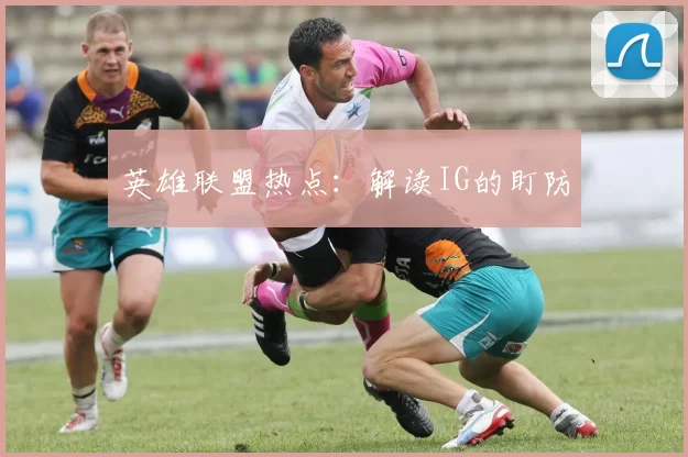 英雄联盟热点：解读IG的盯防