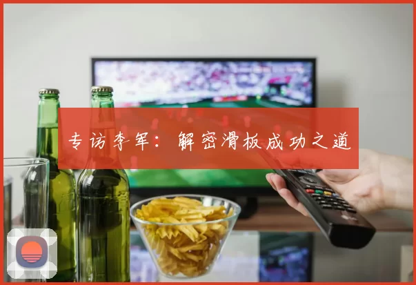 专访李军：解密滑板成功之道