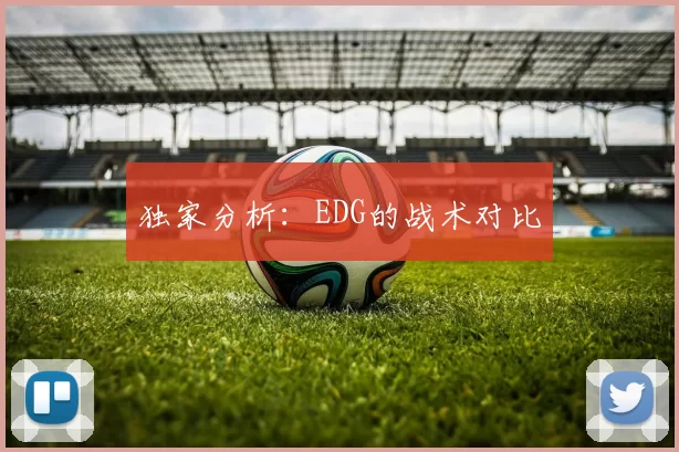 独家分析：EDG的战术对比