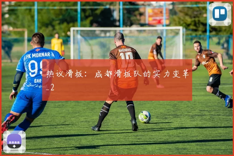 热议滑板：成都滑板队的实力变革_2