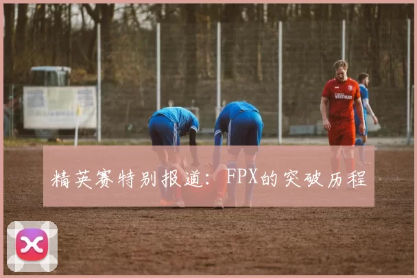 精英赛特别报道：FPX的突破历程