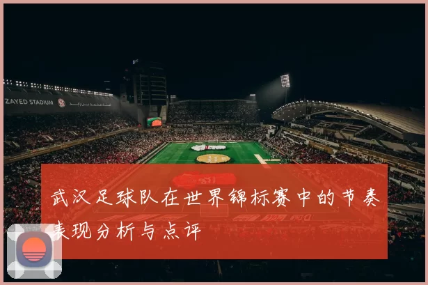 武汉足球队在世界锦标赛中的节奏表现分析与点评